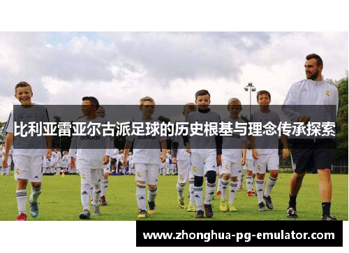 比利亚雷亚尔古派足球的历史根基与理念传承探索