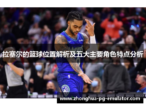 拉塞尔的篮球位置解析及五大主要角色特点分析