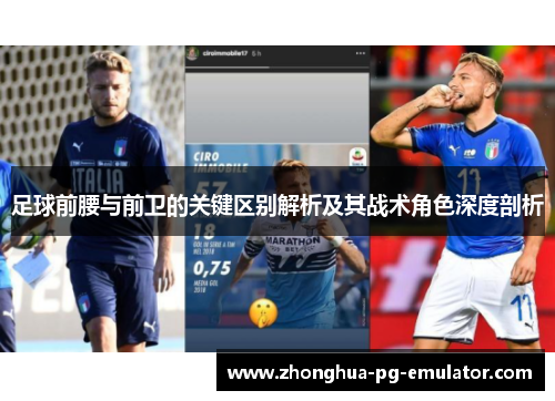 足球前腰与前卫的关键区别解析及其战术角色深度剖析