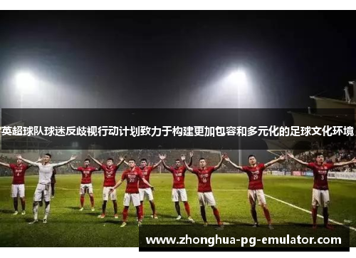 英超球队球迷反歧视行动计划致力于构建更加包容和多元化的足球文化环境