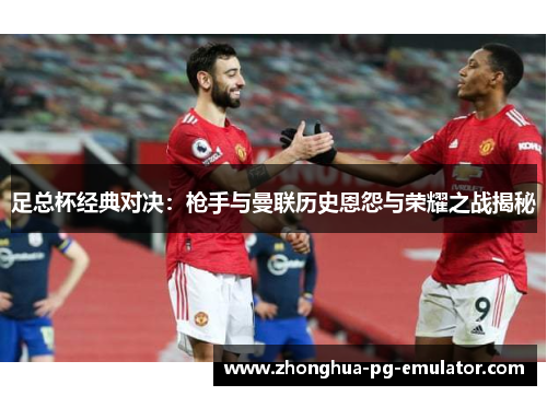足总杯经典对决：枪手与曼联历史恩怨与荣耀之战揭秘