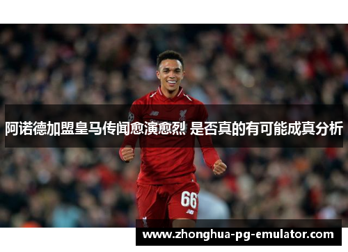 阿诺德加盟皇马传闻愈演愈烈 是否真的有可能成真分析 阿诺德加盟皇马传闻愈演愈烈 是否真的有可能成真分析