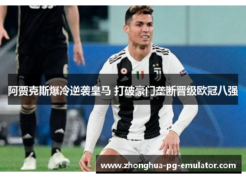 阿贾克斯爆冷逆袭皇马 打破豪门垄断晋级欧冠八强