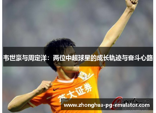韦世豪与周定洋：两位中超球星的成长轨迹与奋斗心路
