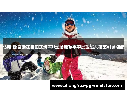 马克·斯密斯在自由式滑雪U型场地赛事中展现超凡技艺引领潮流 马克·斯密斯在自由式滑雪U型场地赛事中展现超凡技艺引领潮流