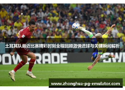 土耳其队最近比赛精彩时刻全程回顾激情进球与关键瞬间解析 土耳其队最近比赛精彩时刻全程回顾激情进球与关键瞬间解析
