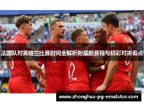 法国队对英格兰比赛时间全解析附最新赛程与精彩对决看点
