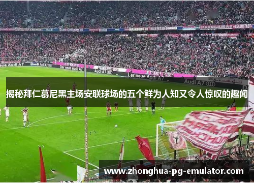 揭秘拜仁慕尼黑主场安联球场的五个鲜为人知又令人惊叹的趣闻