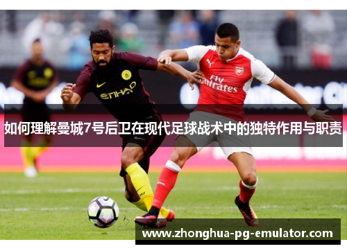 如何理解曼城7号后卫在现代足球战术中的独特作用与职责