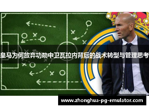 皇马为何放弃功勋中卫瓦拉内背后的战术转型与管理思考