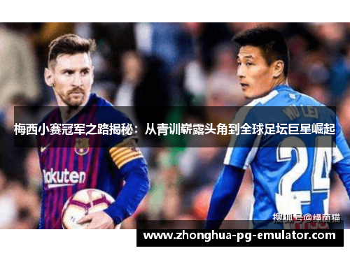 梅西小赛冠军之路揭秘:从青训崭露头角到全球足坛巨星崛起 梅西小赛冠军之路揭秘:从青训崭露头角到全球足坛巨星崛起