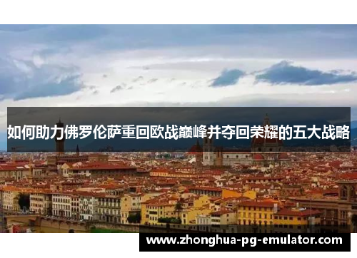 如何助力佛罗伦萨重回欧战巅峰并夺回荣耀的五大战略 如何助力佛罗伦萨重回欧战巅峰并夺回荣耀的五大战略