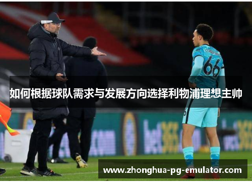 如何根据球队需求与发展方向选择利物浦理想主帅 如何根据球队需求与发展方向选择利物浦理想主帅