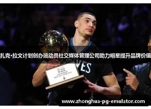 扎克·拉文计划创办运动员社交媒体管理公司助力明星提升品牌价值 扎克·拉文计划创办运动员社交媒体管理公司助力明星提升品牌价值