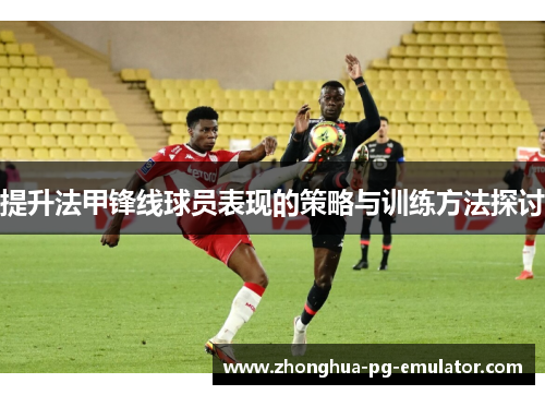 提升法甲锋线球员表现的策略与训练方法探讨