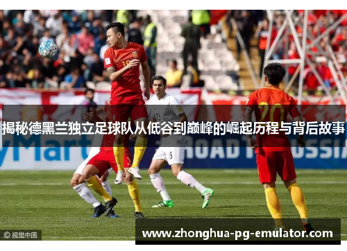 揭秘德黑兰独立足球队从低谷到巅峰的崛起历程与背后故事