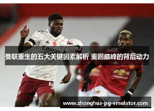 曼联重生的五大关键因素解析 重回巅峰的背后动力 曼联重生的五大关键因素解析 重回巅峰的背后动力