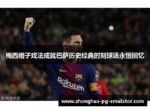 梅西帽子戏法成就巴萨历史经典时刻球迷永恒回忆