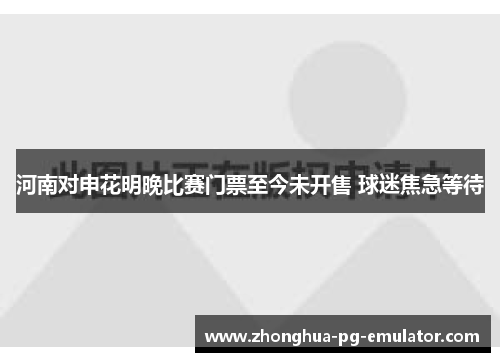 河南对申花明晚比赛门票至今未开售 球迷焦急等待