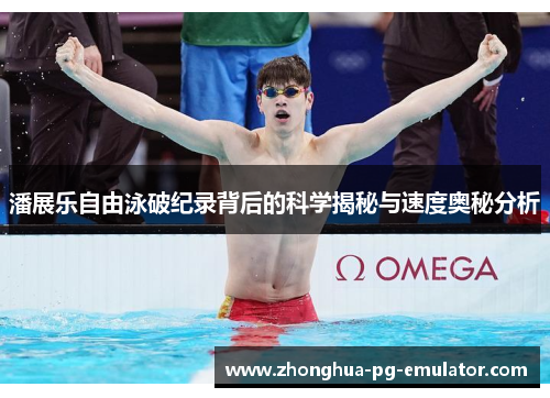 潘展乐自由泳破纪录背后的科学揭秘与速度奥秘分析 潘展乐自由泳破纪录背后的科学揭秘与速度奥秘分析