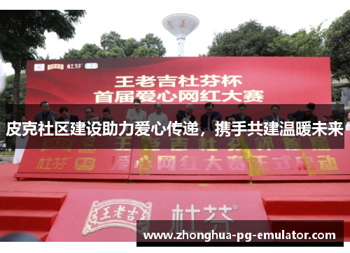 皮克社区建设助力爱心传递，携手共建温暖未来