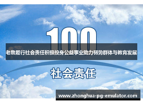 老詹履行社会责任积极投身公益事业助力弱势群体与教育发展