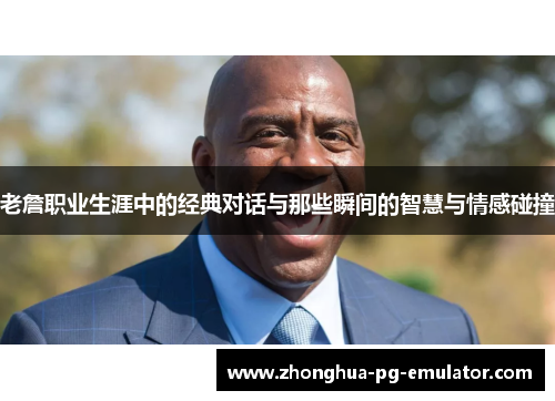 老詹职业生涯中的经典对话与那些瞬间的智慧与情感碰撞