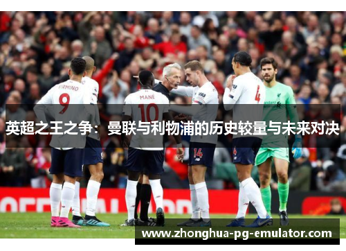 英超之王之争:曼联与利物浦的历史较量与未来对决 英超之王之争:曼联与利物浦的历史较量与未来对决