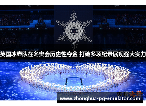 英国冰壶队在冬奥会历史性夺金 打破多项纪录展现强大实力 英国冰壶队在冬奥会历史性夺金 打破多项纪录展现强大实力