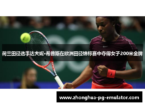 荷兰田径选手达夫妮·希普斯在欧洲田径锦标赛中夺得女子200米金牌 荷兰田径选手达夫妮·希普斯在欧洲田径锦标赛中夺得女子200米金牌