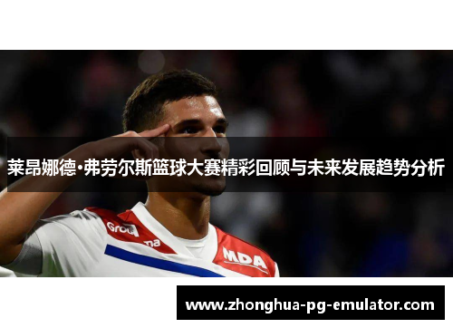 莱昂娜德·弗劳尔斯篮球大赛精彩回顾与未来发展趋势分析 莱昂娜德·弗劳尔斯篮球大赛精彩回顾与未来发展趋势分析