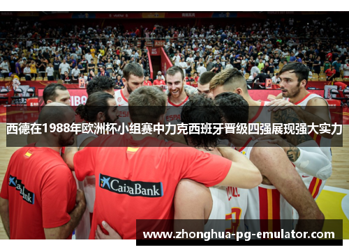 西德在1988年欧洲杯小组赛中力克西班牙晋级四强展现强大实力 西德在1988年欧洲杯小组赛中力克西班牙晋级四强展现强大实力