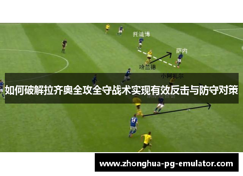 如何破解拉齐奥全攻全守战术实现有效反击与防守对策 如何破解拉齐奥全攻全守战术实现有效反击与防守对策