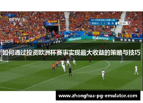 如何通过投资欧洲杯赛事实现最大收益的策略与技巧 如何通过投资欧洲杯赛事实现最大收益的策略与技巧