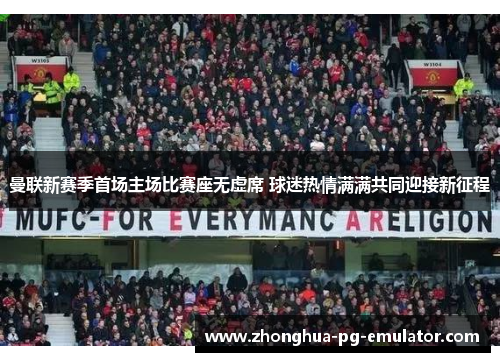 曼联新赛季首场主场比赛座无虚席 球迷热情满满共同迎接新征程
