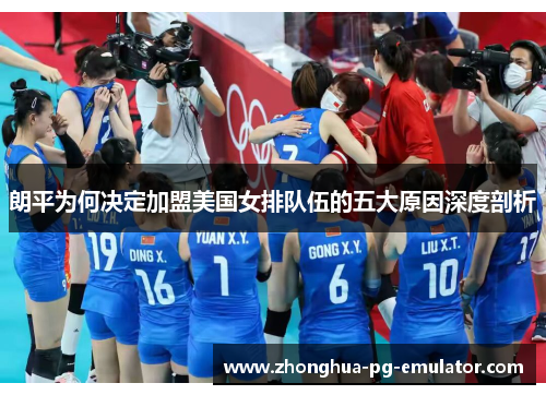 朗平为何决定加盟美国女排队伍的五大原因深度剖析