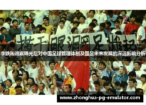 李铁贿赂案曝光后对中国足球管理体制及国足未来发展的深远影响分析 李铁贿赂案曝光后对中国足球管理体制及国足未来发展的深远影响分析