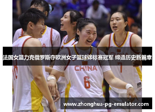 法国女篮力克俄罗斯夺欧洲女子篮球锦标赛冠军 缔造历史新篇章