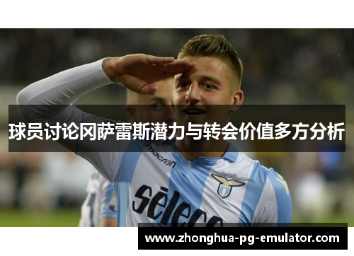 球员讨论冈萨雷斯潜力与转会价值多方分析