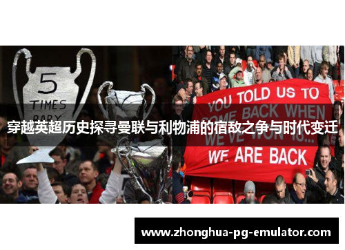 穿越英超历史探寻曼联与利物浦的宿敌之争与时代变迁 穿越英超历史探寻曼联与利物浦的宿敌之争与时代变迁