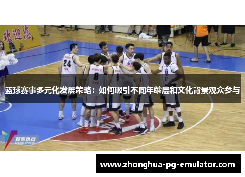 篮球赛事多元化发展策略:如何吸引不同年龄层和文化背景观众参与 篮球赛事多元化发展策略:如何吸引不同年龄层和文化背景观众参与