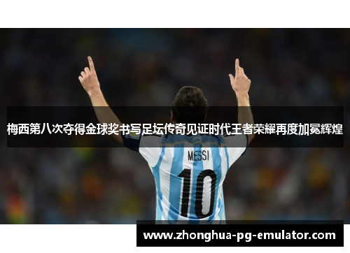 梅西第八次夺得金球奖书写足坛传奇见证时代王者荣耀再度加冕辉煌