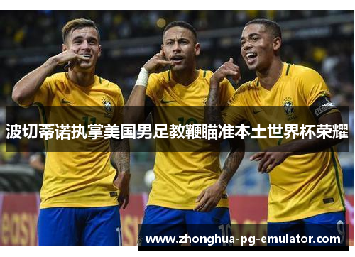 波切蒂诺执掌美国男足教鞭瞄准本土世界杯荣耀