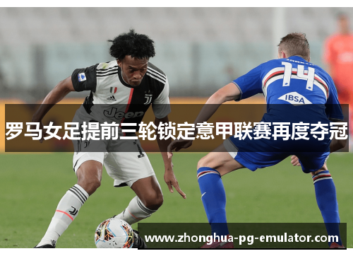 罗马女足提前三轮锁定意甲联赛再度夺冠 罗马女足提前三轮锁定意甲联赛再度夺冠