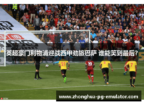 英超豪门利物浦迎战西甲劲旅巴萨 谁能笑到最后？
