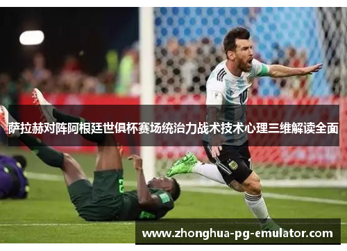 萨拉赫对阵阿根廷世俱杯赛场统治力战术技术心理三维解读全面