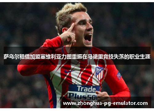 萨乌尔租借加盟塞维利亚力图重振在马德里竞技失落的职业生涯