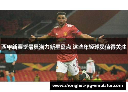 西甲新赛季最具潜力新星盘点 这些年轻球员值得关注