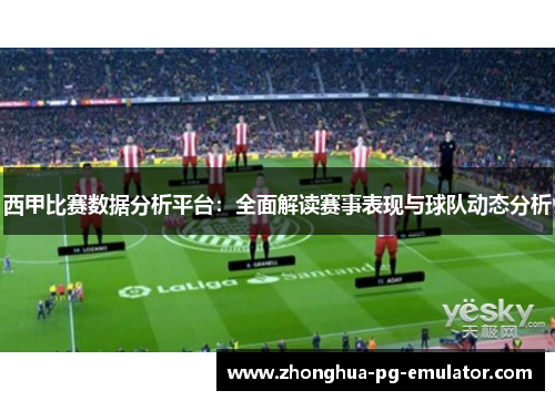 西甲比赛数据分析平台：全面解读赛事表现与球队动态分析