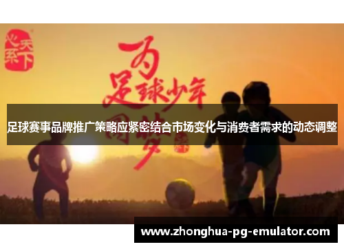 足球赛事品牌推广策略应紧密结合市场变化与消费者需求的动态调整